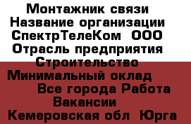 Монтажник связи › Название организации ­ СпектрТелеКом, ООО › Отрасль предприятия ­ Строительство › Минимальный оклад ­ 25 000 - Все города Работа » Вакансии   . Кемеровская обл.,Юрга г.